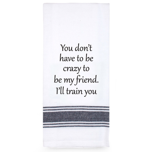 Teatowel You Dont Have To Be Crazy To Be My Friend